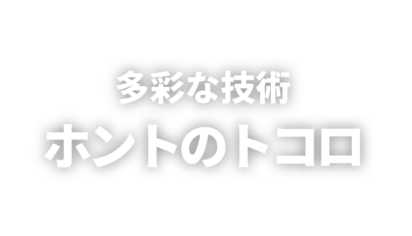 多彩な技術ホントのトコロ