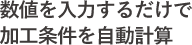 数値を入力するだけで加工条件を自動計算