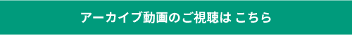 アーカイブ動画のご視聴はこちら