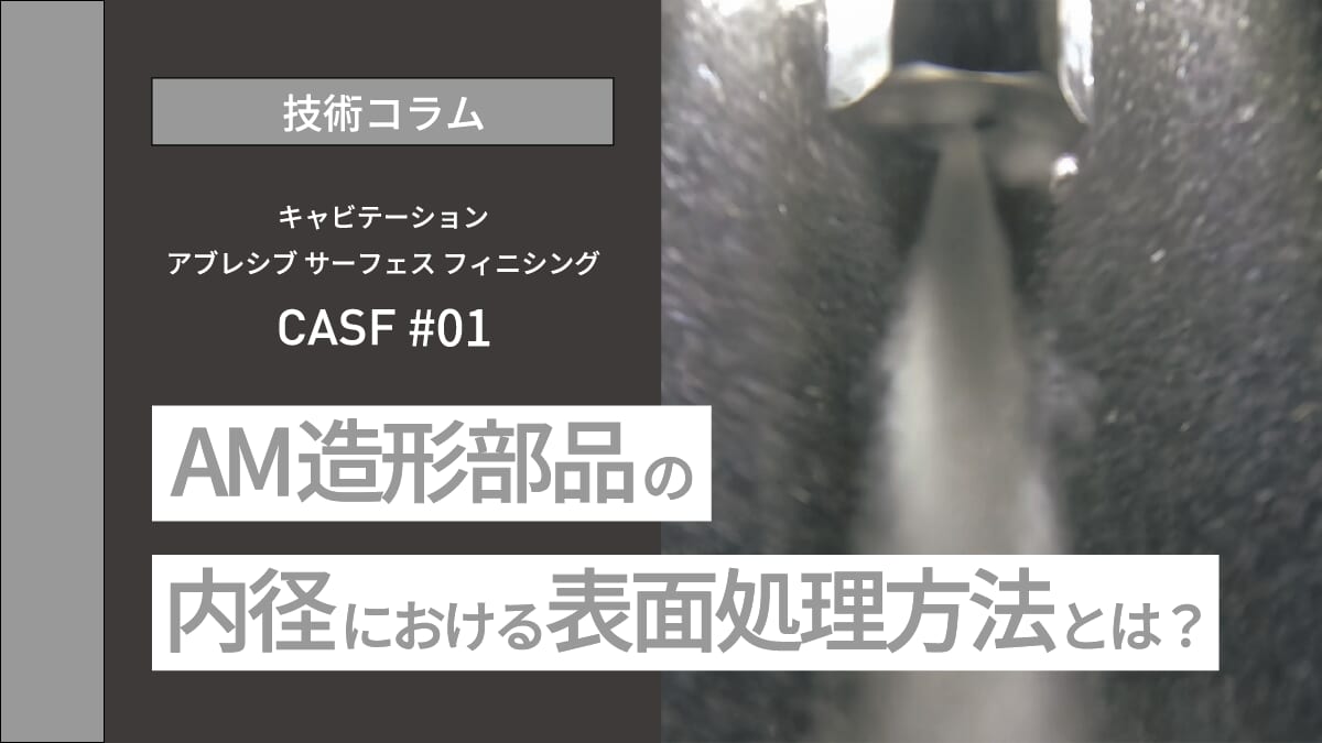 技術コラム】金属積層造形（AM）部品の内径処理方法とは 